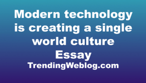 Modern technology is creating a single world culture