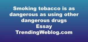 Smoking tobacco is as dangerous as using other dangerous drugs