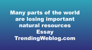 Many parts of the world are losing important natural resources