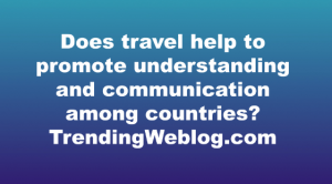Does travel help to promote understanding and communication among countries