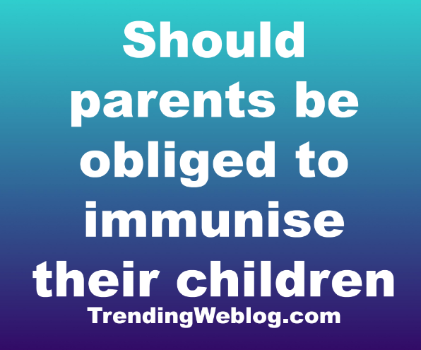 Should parents be obliged to immunise their children