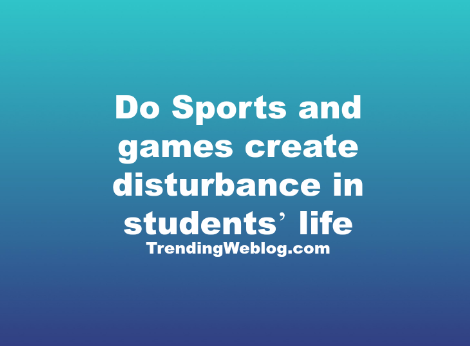 Do Sports and games create disturbance in students’ life