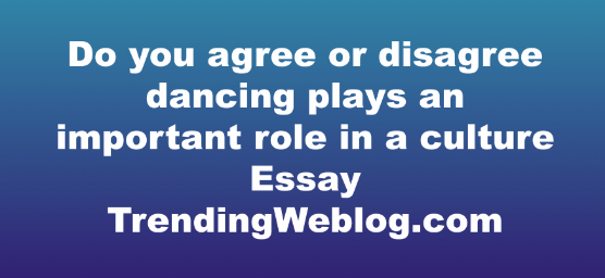 Do you agree or disagree dancing plays an important role in a culture