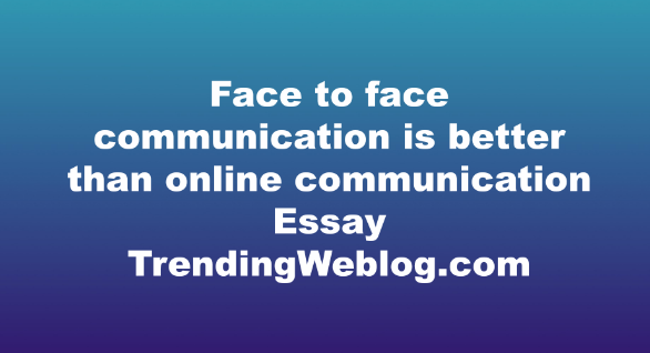 Face to face communication is better than online communication