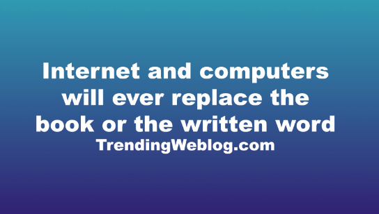 Internet and computers will ever replace the book or the written word