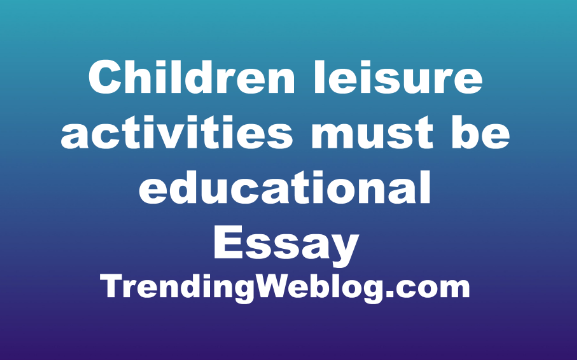 children leisure activities must be educational