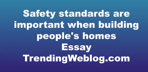 Safety standards are important when building people's homes