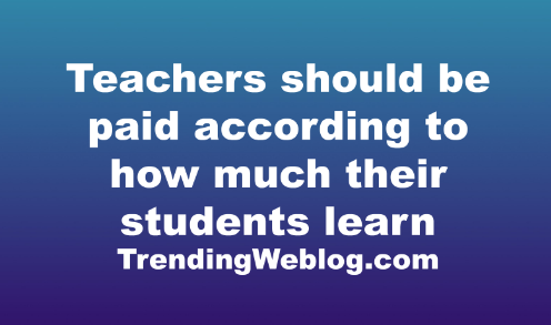 Teachers should be paid according to how much their students learn
