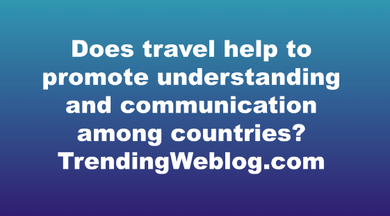 Does travel help to promote understanding and communication among countries