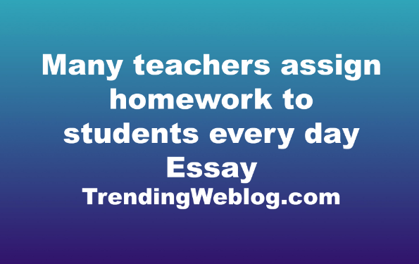 Many teachers assign homework to students every day