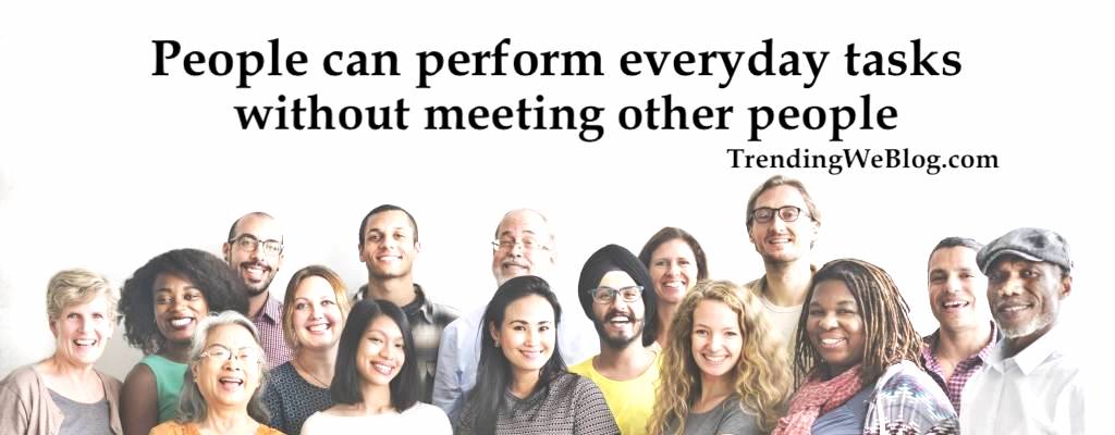 people can perform everyday tasks without meeting other people